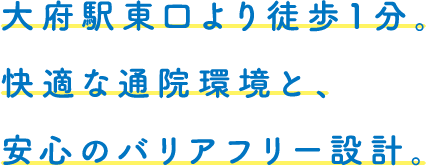 大府駅東口より徒歩１分。快適な通院環境と、安心のバリアフリー設計。