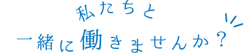 私たちと一緒に働きませんか？